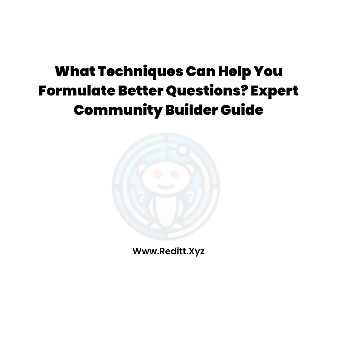 What Techniques Can Help You Formulate Better Questions? Expert Community Builder Guide