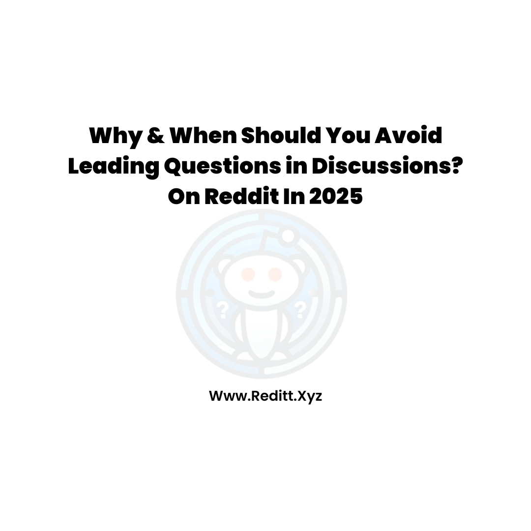 Why & When Should You Avoid Leading Questions in Discussions? On Reddit In 2025